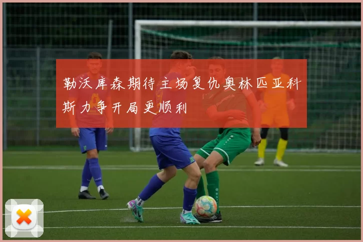 勒沃库森期待主场复仇奥林匹亚科斯力争开局更顺利