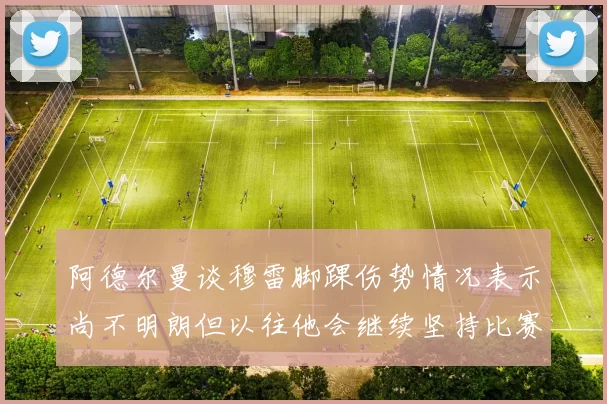 阿德尔曼谈穆雷脚踝伤势情况表示尚不明朗但以往他会继续坚持比赛